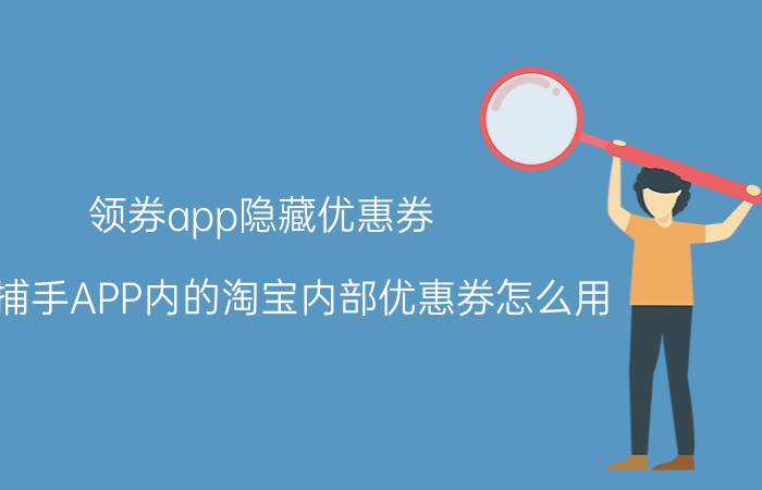 领券app隐藏优惠券 好券捕手APP内的淘宝内部优惠券怎么用？